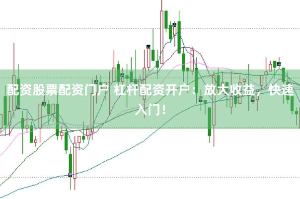 配资股票配资门户 杠杆配资开户:放大收益,快速入门!