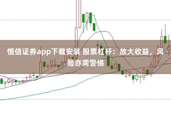 恒信证券app下载安装 股票杠杆：放大收益，风险亦需警惕