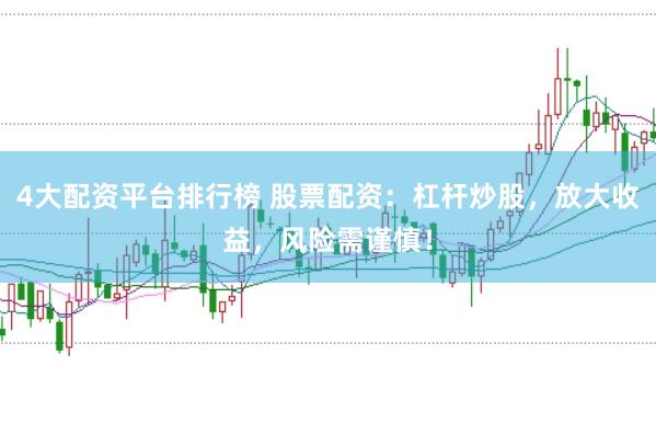 4大配资平台排行榜 股票配资:杠杆炒股,放大收益,风险需谨慎!