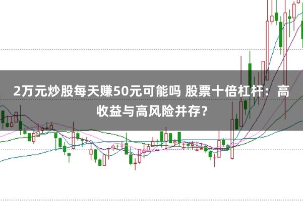 2万元炒股每天赚50元可能吗 股票十倍杠杆：高收益与高风险并存？
