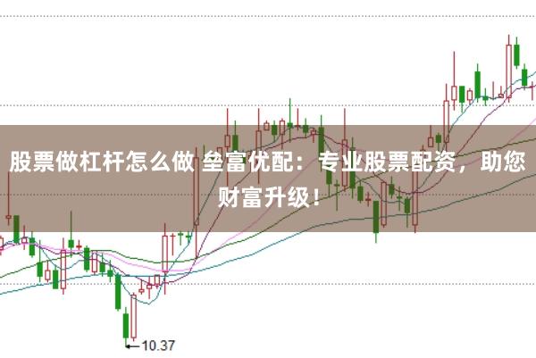 股票做杠杆怎么做 垒富优配：专业股票配资，助您财富升级！