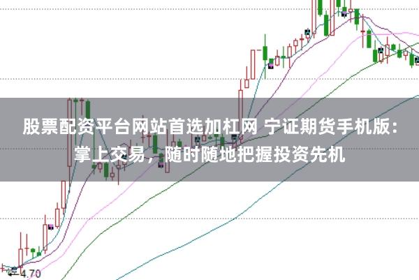 股票配资平台网站首选加杠网 宁证期货手机版:掌上交易,随时随地把握投资先机