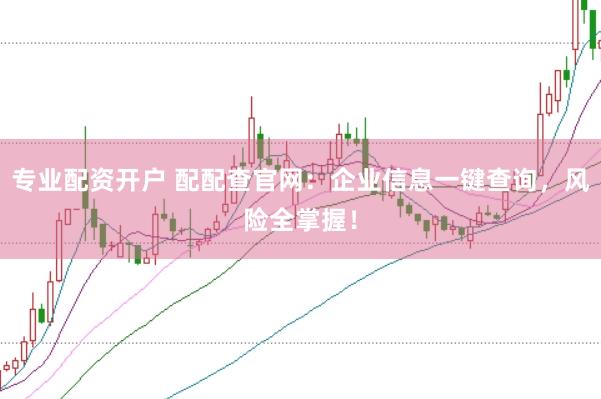 专业配资开户 配配查官网：企业信息一键查询，风险全掌握！
