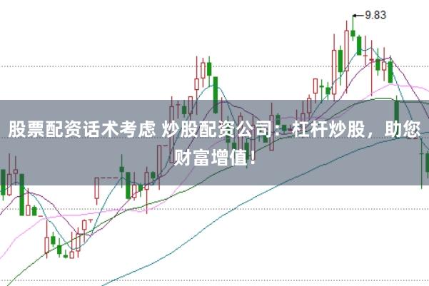 股票配资话术考虑 炒股配资公司:杠杆炒股,助您财富增值!