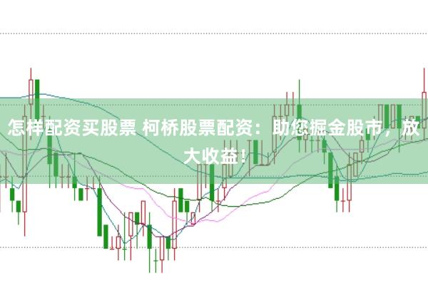 怎样配资买股票 柯桥股票配资：助您掘金股市，放大收益！