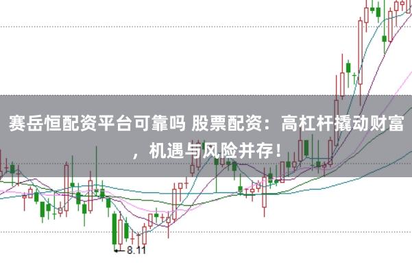 赛岳恒配资平台可靠吗 股票配资:高杠杆撬动财富,机遇与风险并存!