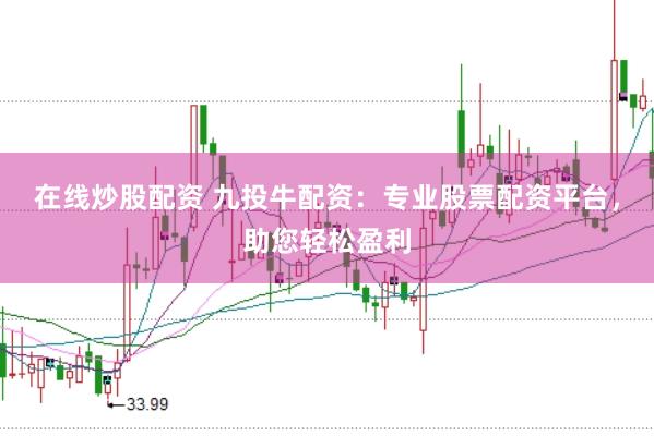 在线炒股配资 九投牛配资：专业股票配资平台，助您轻松盈利