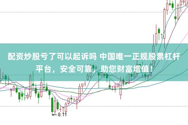 配资炒股亏了可以起诉吗 中国唯一正规股票杠杆平台,安全可靠,助您财富增值!