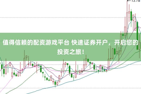 值得信赖的配资游戏平台 快速证券开户,开启您的投资之旅!