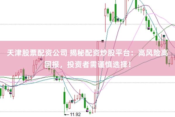天津股票配资公司 揭秘配资炒股平台：高风险高回报，投资者需谨慎选择！