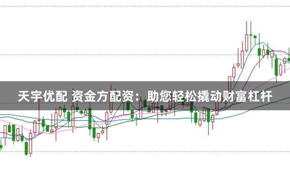 天宇优配 资金方配资:助您轻松撬动财富杠杆