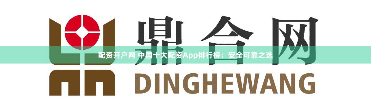 配资开户网 中国十大配资App排行榜:安全可靠之选