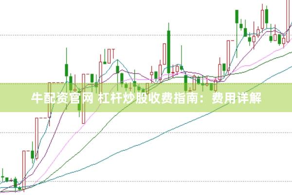 牛配资官网 杠杆炒股收费指南:费用详解