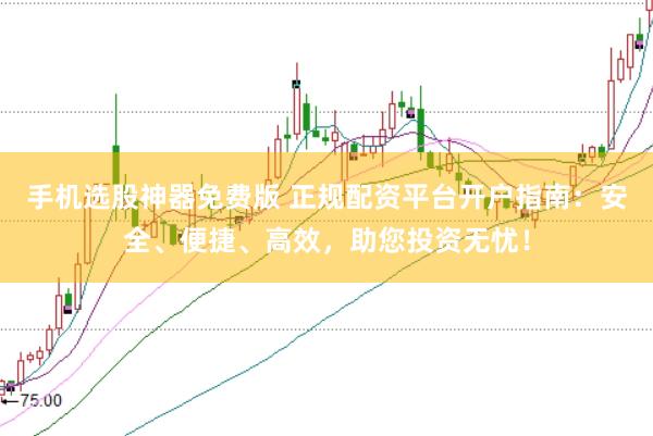 手机选股神器免费版 正规配资平台开户指南:安全、便捷、高效,助您投资无忧!