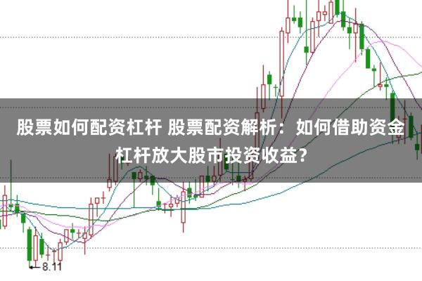 股票如何配资杠杆 股票配资解析：如何借助资金杠杆放大股市投资收益？