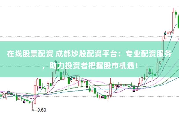 在线股票配资 成都炒股配资平台:专业配资服务,助力投资者把握股市机遇!