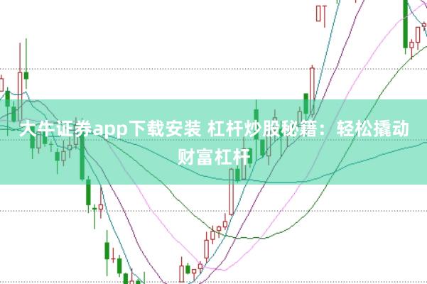 大牛证券app下载安装 杠杆炒股秘籍:轻松撬动财富杠杆