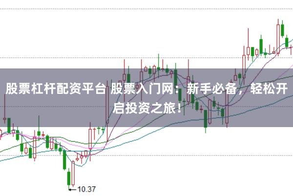 股票杠杆配资平台 股票入门网:新手必备,轻松开启投资之旅!
