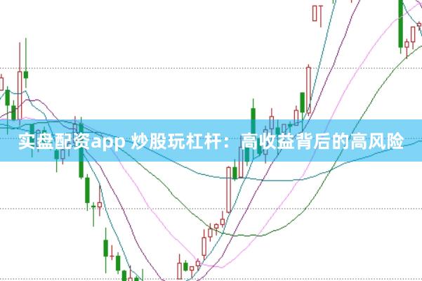 实盘配资app 炒股玩杠杆：高收益背后的高风险