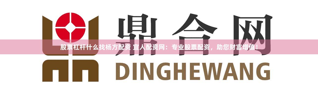 股票杠杆什么找杨方配资 宜人配资网:专业股票配资,助您财富增值!