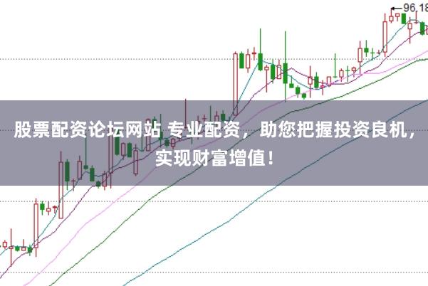 股票配资论坛网站 专业配资,助您把握投资良机,实现财富增值!