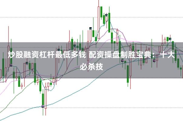 炒股融资杠杆最低多钱 配资操盘制胜宝典:十大必杀技