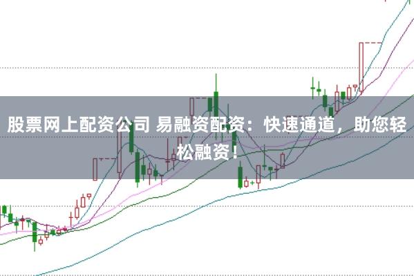 股票网上配资公司 易融资配资:快速通道,助您轻松融资!
