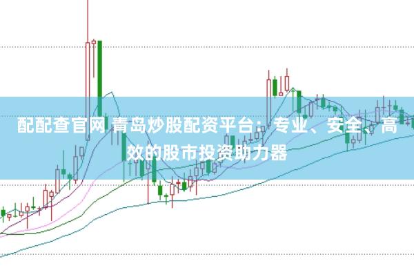 配配查官网 青岛炒股配资平台:专业、安全、高效的股市投资助力器