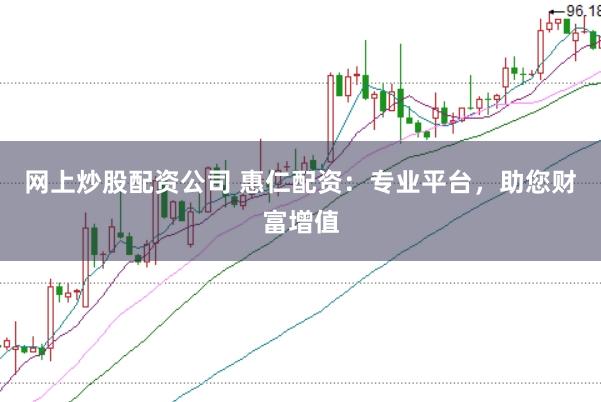 网上炒股配资公司 惠仁配资:专业平台,助您财富增值