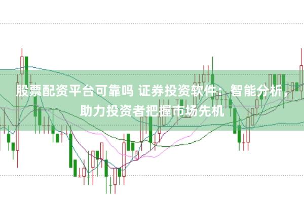 股票配资平台可靠吗 证券投资软件：智能分析，助力投资者把握市场先机