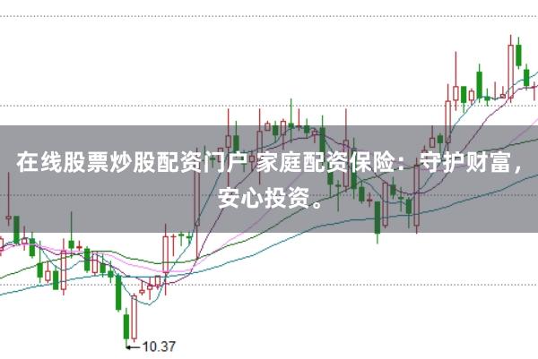 在线股票炒股配资门户 家庭配资保险:守护财富,安心投资。