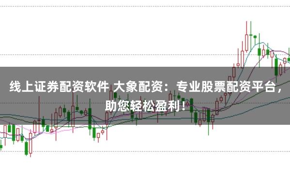 线上证券配资软件 大象配资：专业股票配资平台，助您轻松盈利！