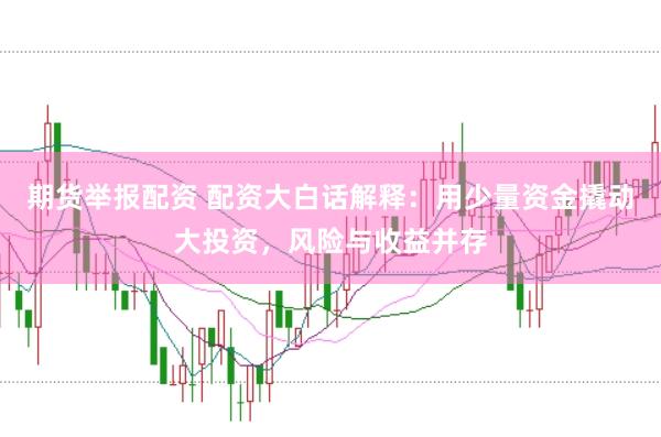 期货举报配资 配资大白话解释:用少量资金撬动大投资,风险与收益并存