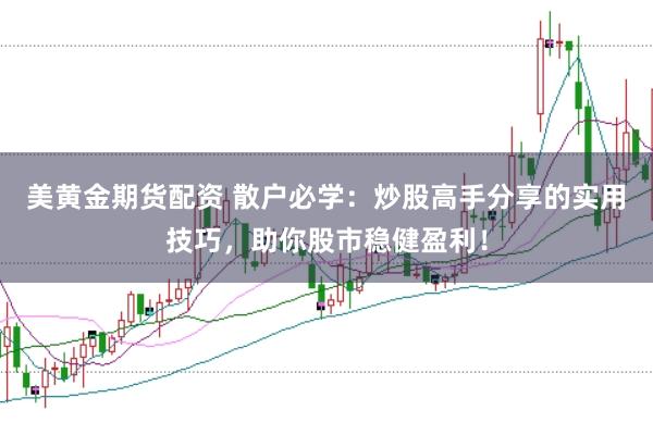 美黄金期货配资 散户必学：炒股高手分享的实用技巧，助你股市稳健盈利！