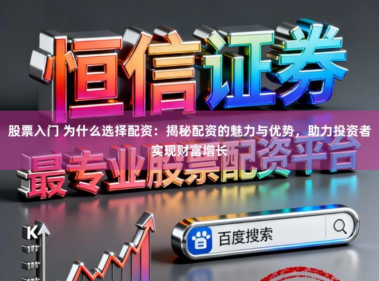 股票入门 为什么选择配资：揭秘配资的魅力与优势，助力投资者实现财富增长